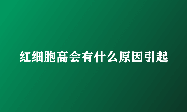 红细胞高会有什么原因引起