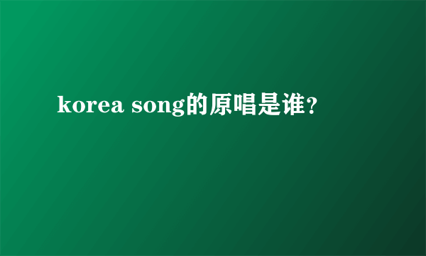 korea song的原唱是谁？