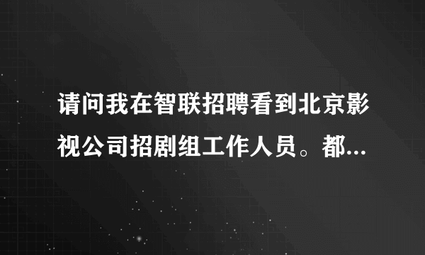 请问我在智联招聘看到北京影视公司招剧组工作人员。都是真的吗？