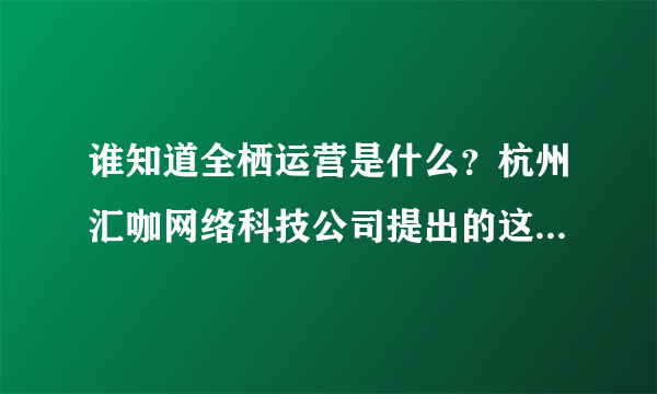 谁知道全栖运营是什么？杭州汇咖网络科技公司提出的这项创新业务前景怎么样？