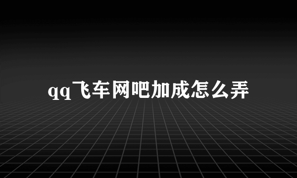 qq飞车网吧加成怎么弄