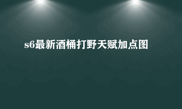 s6最新酒桶打野天赋加点图