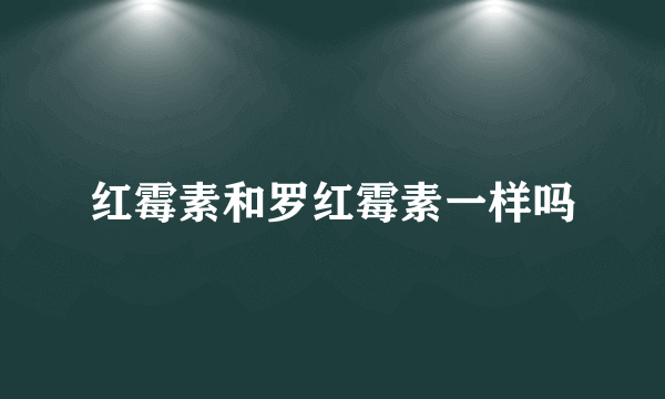 红霉素和罗红霉素一样吗