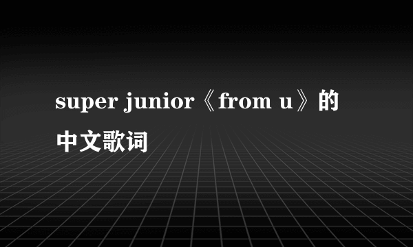 super junior《from u》的中文歌词