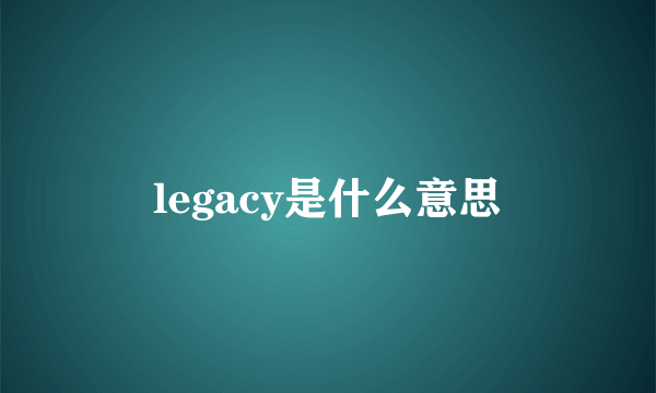 legacy是什么意思