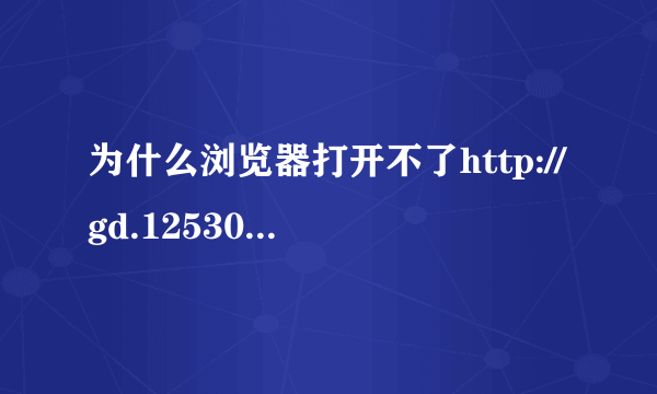 为什么浏览器打开不了http://gd.12530.com