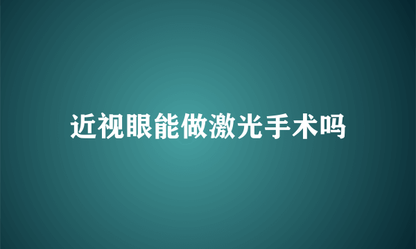 近视眼能做激光手术吗