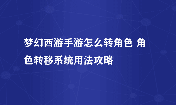 梦幻西游手游怎么转角色 角色转移系统用法攻略