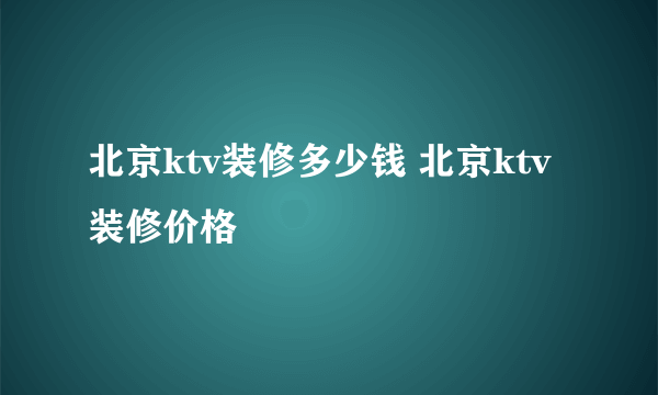 北京ktv装修多少钱 北京ktv装修价格