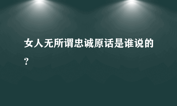 女人无所谓忠诚原话是谁说的？