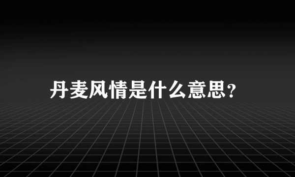 丹麦风情是什么意思？