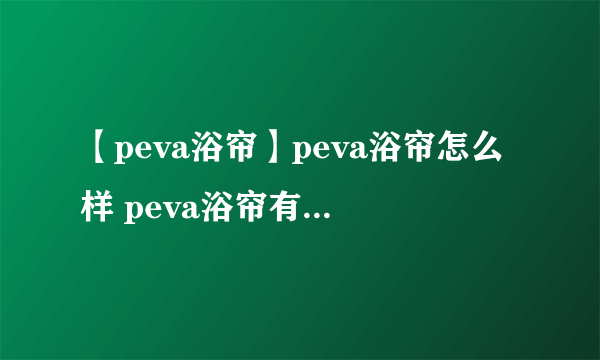 【peva浴帘】peva浴帘怎么样 peva浴帘有什么特点