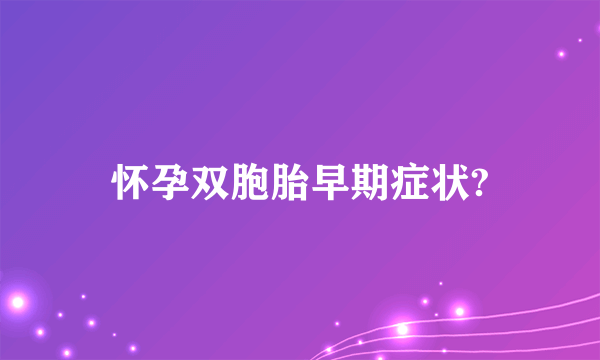 怀孕双胞胎早期症状?