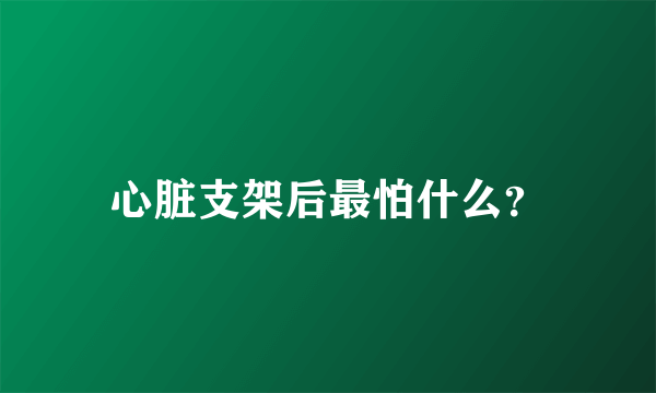 心脏支架后最怕什么？