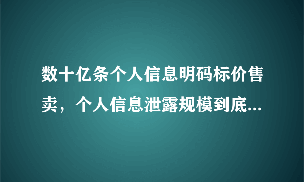 数十亿条个人信息明码标价售卖，个人信息泄露规模到底有多大？