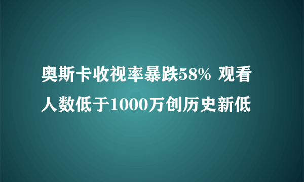 奥斯卡收视率暴跌58% 观看人数低于1000万创历史新低