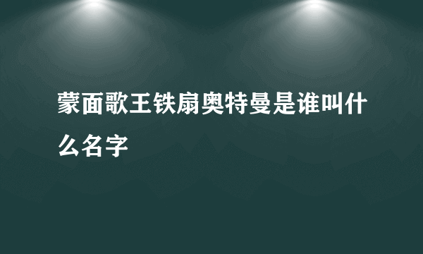 蒙面歌王铁扇奥特曼是谁叫什么名字