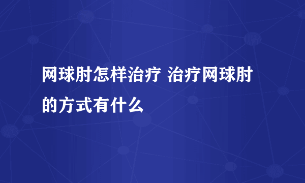 网球肘怎样治疗 治疗网球肘的方式有什么