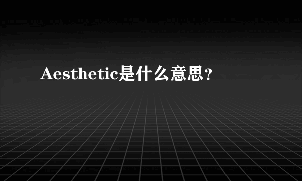 Aesthetic是什么意思？