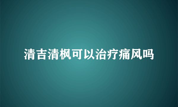 清吉清枫可以治疗痛风吗