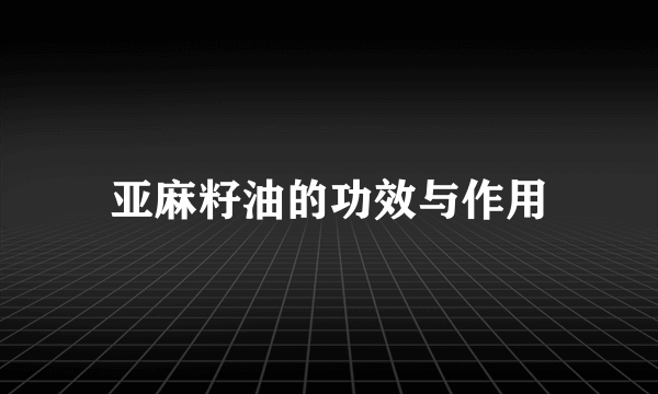 亚麻籽油的功效与作用