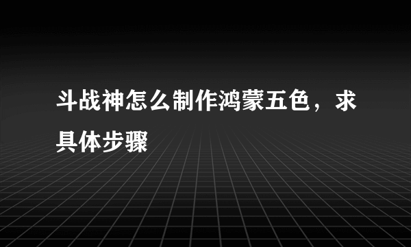 斗战神怎么制作鸿蒙五色，求具体步骤