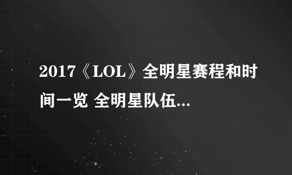 2017《LOL》全明星赛程和时间一览 全明星队伍阵容全面曝光