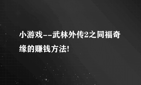 小游戏--武林外传2之同福奇缘的赚钱方法!