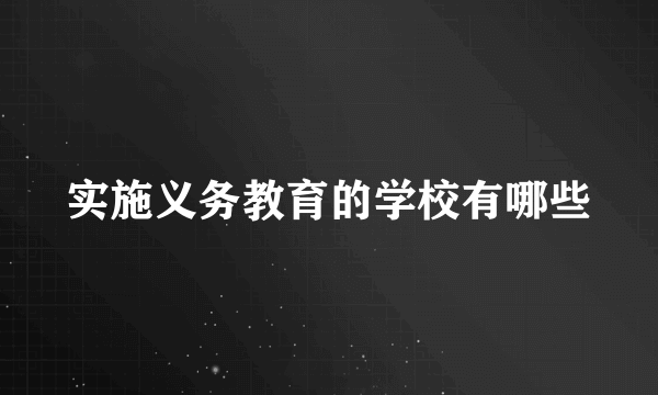 实施义务教育的学校有哪些