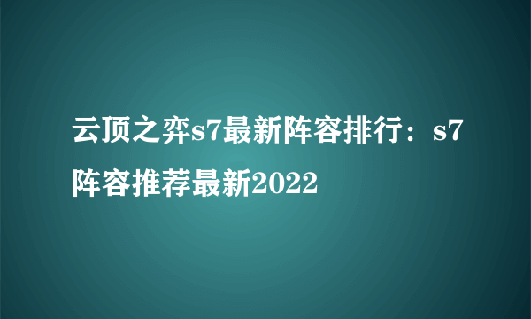 云顶之弈s7最新阵容排行：s7阵容推荐最新2022