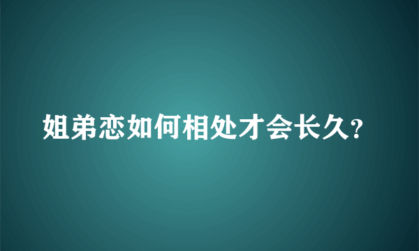 姐弟恋如何相处才会长久？