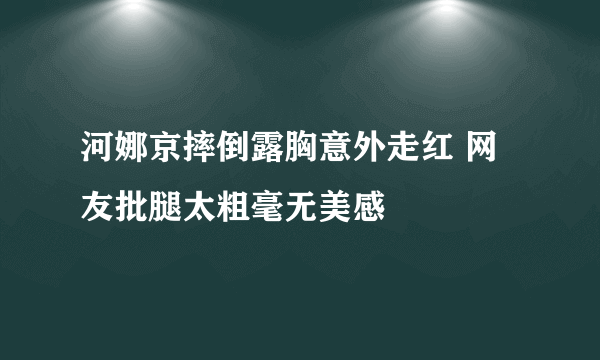 河娜京摔倒露胸意外走红 网友批腿太粗毫无美感