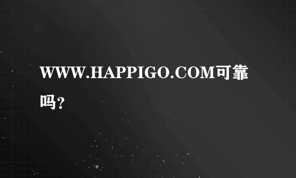 WWW.HAPPIGO.COM可靠吗？