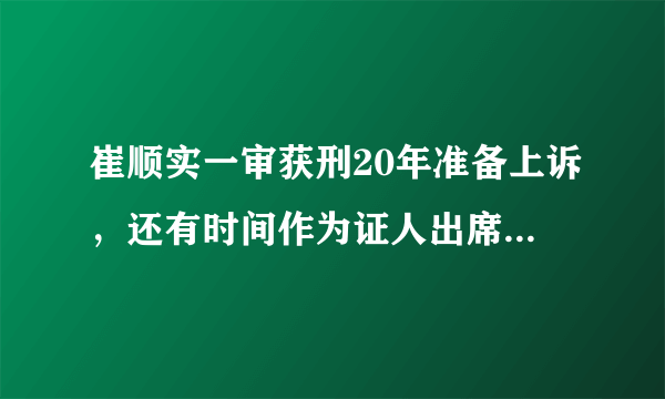 崔顺实一审获刑20年准备上诉，还有时间作为证人出席朴槿惠审判吗？