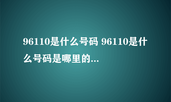 96110是什么号码 96110是什么号码是哪里的 96110号码是什么电话