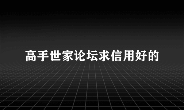 高手世家论坛求信用好的