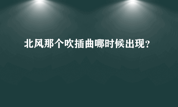 北风那个吹插曲哪时候出现？