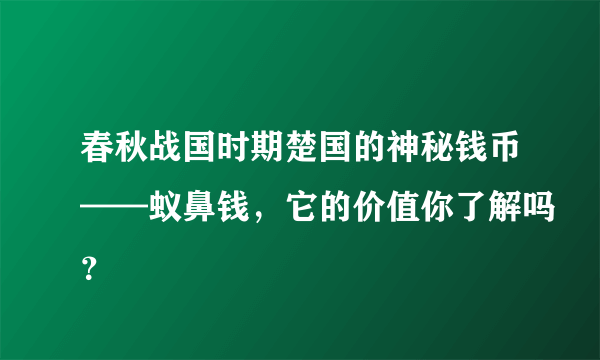 春秋战国时期楚国的神秘钱币——蚁鼻钱，它的价值你了解吗？