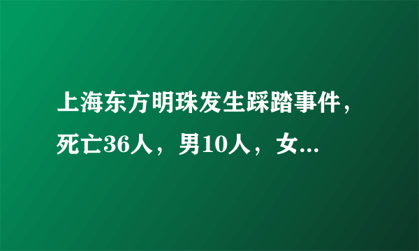 上海东方明珠发生踩踏事件，死亡36人，男10人，女26人，是否正确？