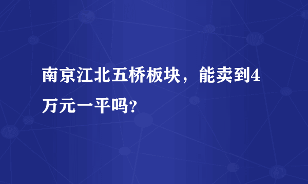 南京江北五桥板块，能卖到4万元一平吗？