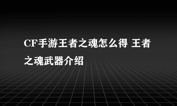 CF手游王者之魂怎么得 王者之魂武器介绍