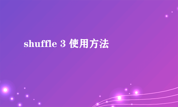 shuffle 3 使用方法