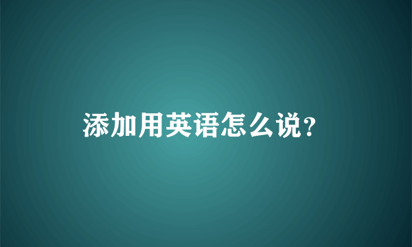 添加用英语怎么说？