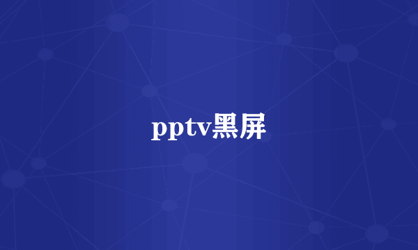 pptv黑屏