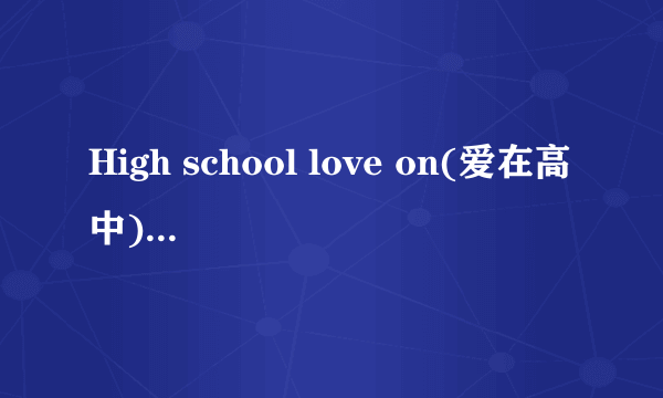 High school love on(爱在高中)大结局是什么?内容一定要详细点！谢谢了？