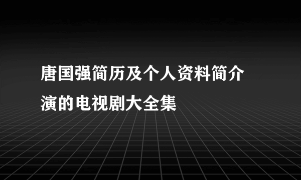 唐国强简历及个人资料简介 演的电视剧大全集