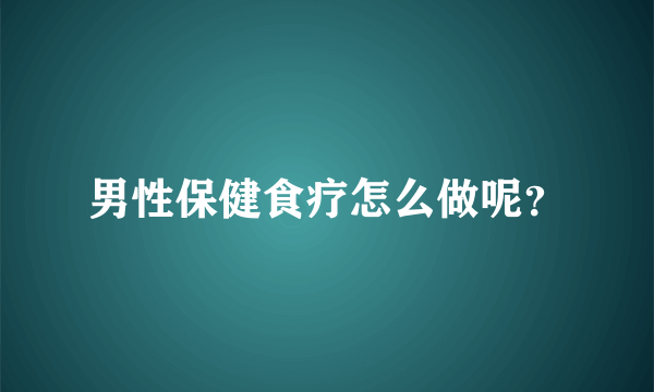 男性保健食疗怎么做呢？