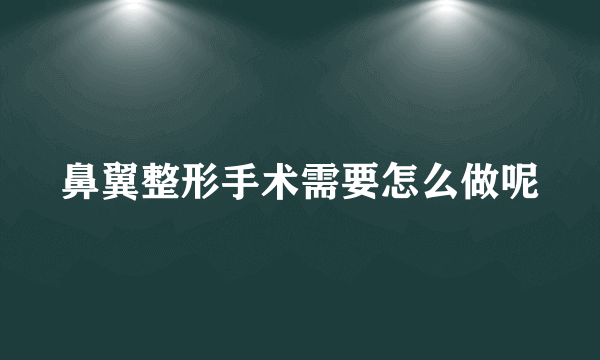 鼻翼整形手术需要怎么做呢