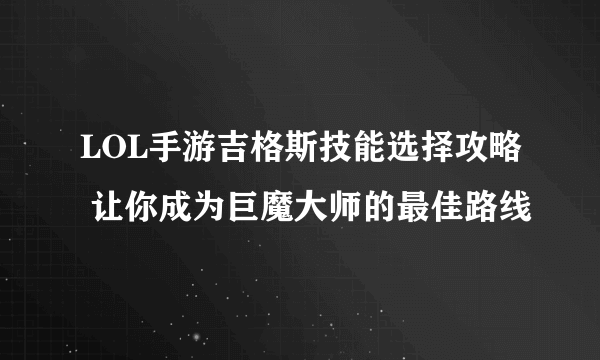 LOL手游吉格斯技能选择攻略 让你成为巨魔大师的最佳路线