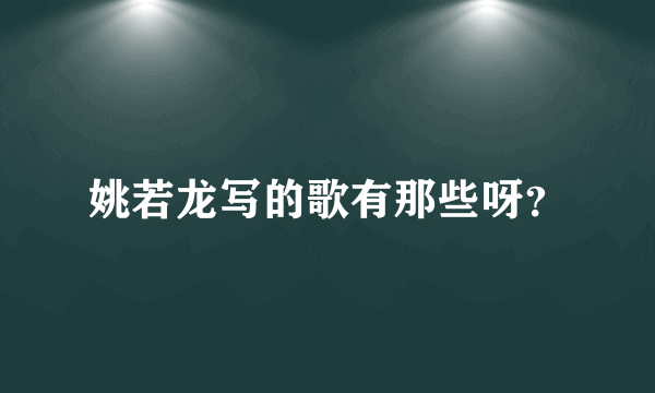 姚若龙写的歌有那些呀？